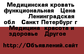 Медицинская кровать функциональная › Цена ­ 20 000 - Ленинградская обл., Санкт-Петербург г. Медицина, красота и здоровье » Другое   
